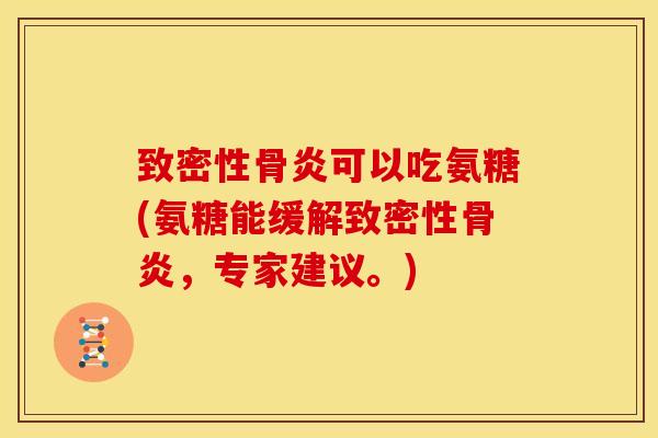 致密性骨炎可以吃氨糖(氨糖能缓解致密性骨炎，专家建议。)