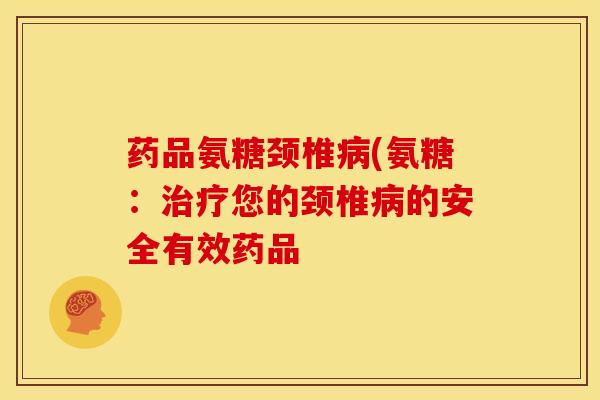 药品氨糖颈椎(氨糖：您的颈椎的安全有效药品