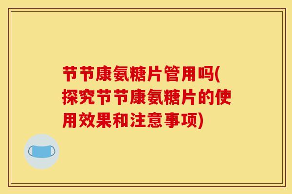 节节康氨糖片管用吗(探究节节康氨糖片的使用效果和注意事项) 节节康氨糖片管用吗(探究节节康氨糖片的使用效果和注意事项)