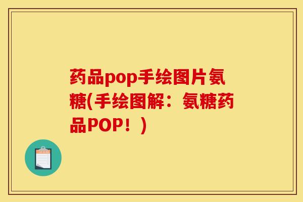 药品pop手绘图片氨糖(手绘图解:氨糖药品POP!) 药品pop手绘图片氨糖(手绘图解:氨糖药品POP!)