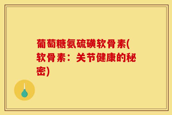 葡萄糖氨硫磺软骨素(软骨素:关节健康的秘密) 葡萄糖氨硫磺软骨素(软骨素:关节健康的秘密)