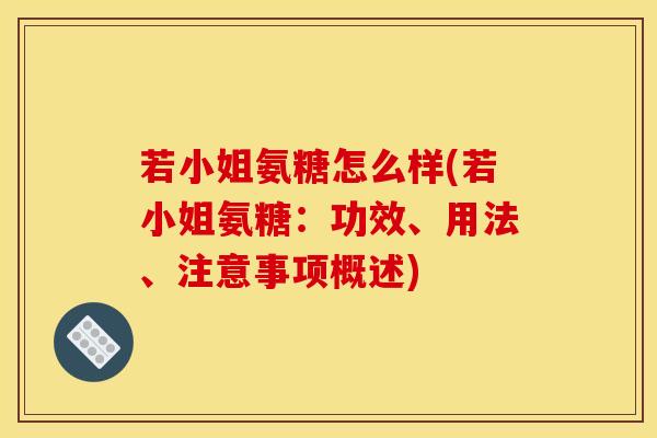 若小姐氨糖怎么样(若小姐氨糖：功效、用法、注意事项概述)