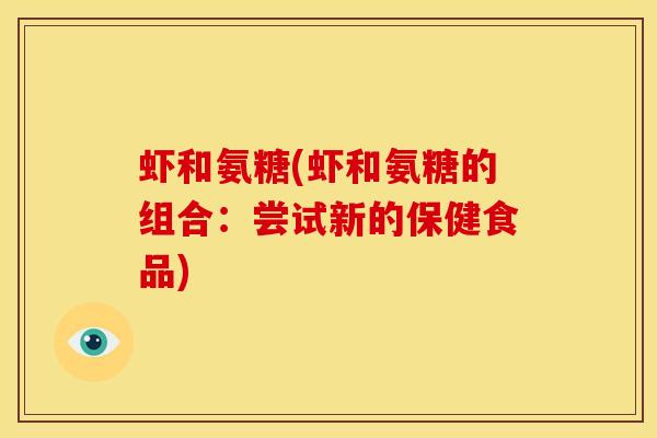 虾和氨糖(虾和氨糖的组合:尝试新的保健食品) 虾和氨糖(虾和氨糖的组合:尝试新的保健食品)