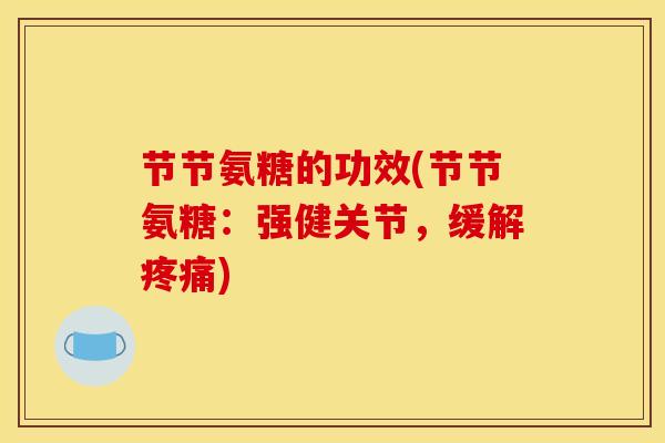 节节氨糖的功效(节节氨糖:强健关节,缓解) 节节氨糖的功效(节节氨糖:强健关节,缓解)