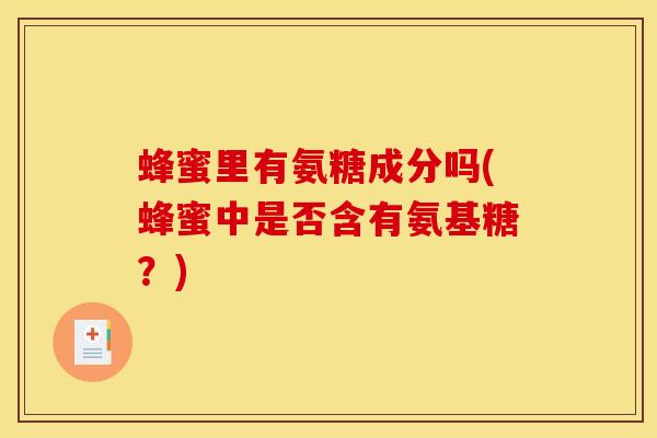 蜂蜜里有氨糖成分吗(蜂蜜中是否含有氨基糖？)
