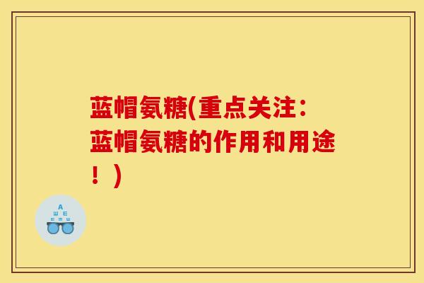 蓝帽氨糖(重点关注:蓝帽氨糖的作用和用途!) 蓝帽氨糖(重点关注:蓝帽氨糖的作用和用途!)