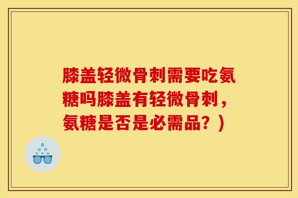 膝盖轻微需要吃氨糖吗膝盖有轻微，氨糖是否是必需品？)