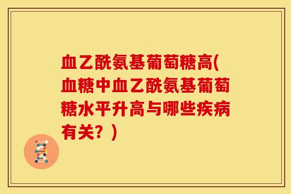 乙酰氨基葡萄糖高(中乙酰氨基葡萄糖水平升高与哪些有关？)