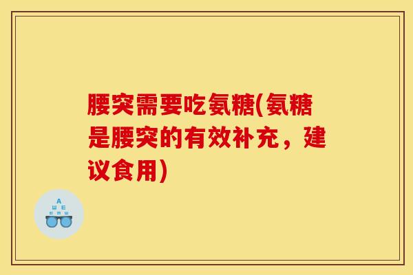 腰突需要吃氨糖(氨糖是腰突的有效补充,建议食用) 腰突需要吃氨糖(氨糖是腰突的有效补充,建议食用)