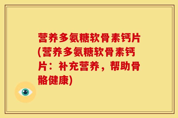 营养多氨糖软骨素钙片(营养多氨糖软骨素钙片：补充营养，帮助骨骼健康)
