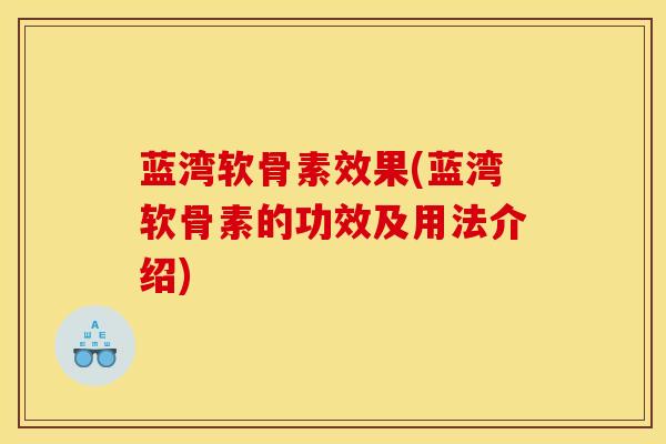 蓝湾软骨素效果(蓝湾软骨素的功效及用法介绍)