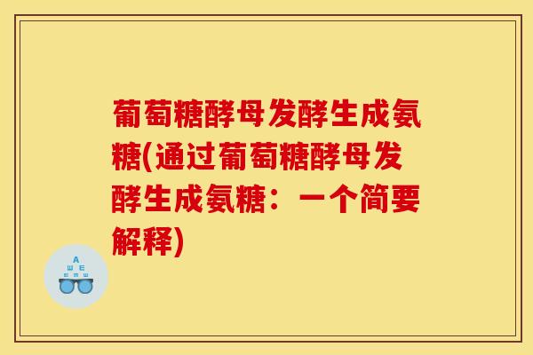 葡萄糖酵母发酵生成氨糖(通过葡萄糖酵母发酵生成氨糖：一个简要解释)