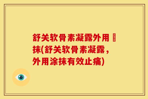 舒关软骨素凝露外用凃抹(舒关软骨素凝露,外用涂抹有效) 舒关软骨素凝露外用凃抹(舒关软骨素凝露,外用涂抹有效)