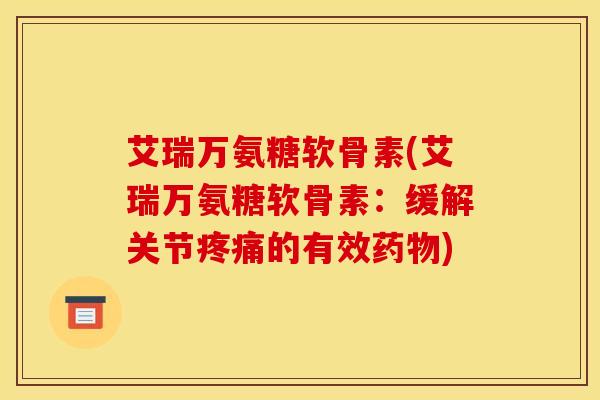艾瑞万氨糖软骨素(艾瑞万氨糖软骨素：缓解关节的有效)