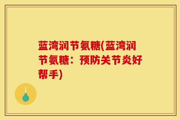 蓝湾润节氨糖(蓝湾润节氨糖:好帮手) 蓝湾润节氨糖(蓝湾润节氨糖:好帮手)