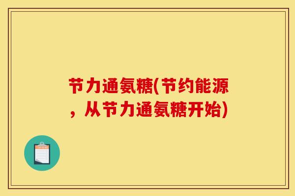节力通氨糖(节约能源，从节力通氨糖开始)