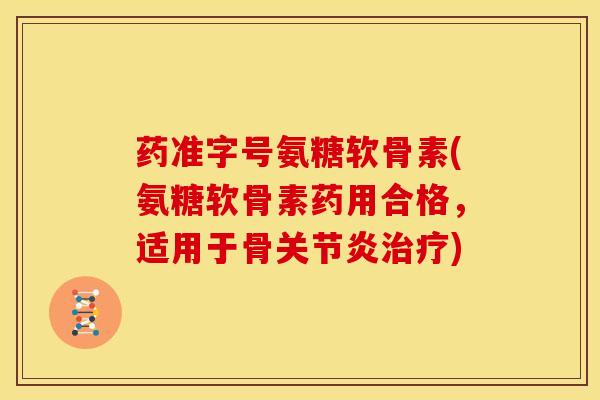 药准字号氨糖软骨素(氨糖软骨素药用合格,适用于骨) 药准字号氨糖软骨素(氨糖软骨素药用合格,适用于骨)