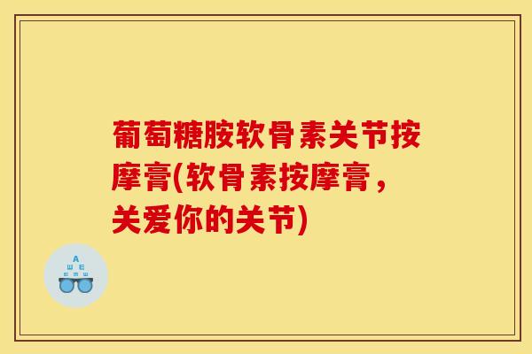 葡萄糖胺软骨素关节按摩膏(软骨素按摩膏,关爱你的关节) 葡萄糖胺软骨素关节按摩膏(软骨素按摩膏,关爱你的关节)