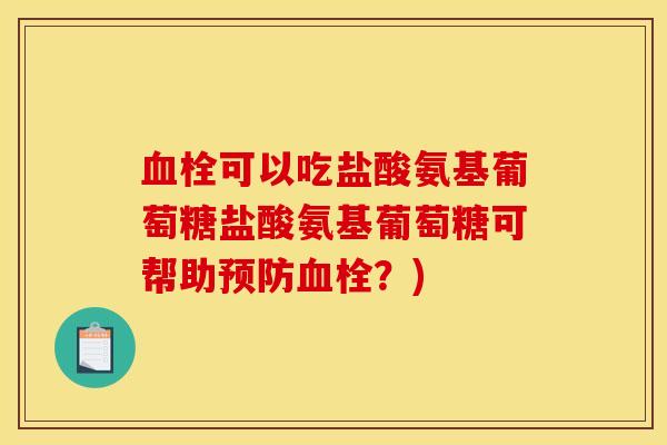 可以吃盐酸氨基葡萄糖盐酸氨基葡萄糖可帮助?) 可以吃盐酸氨基葡萄糖盐酸氨基葡萄糖可帮助?)