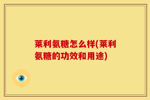 莱利氨糖怎么样(莱利氨糖的功效和用途) 莱利氨糖怎么样(莱利氨糖的功效和用途)