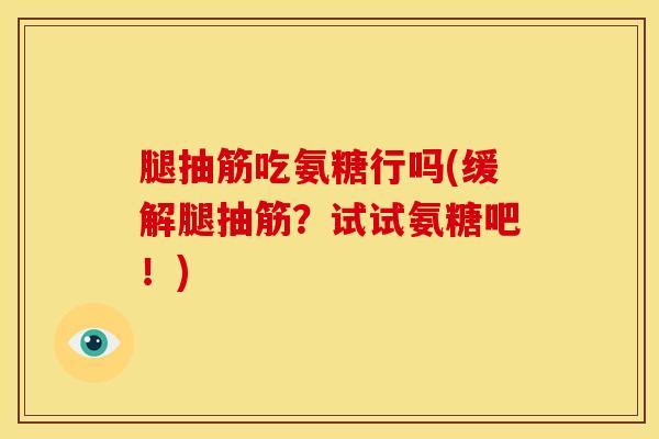 腿抽筋吃氨糖行吗(缓解腿抽筋？试试氨糖吧！)