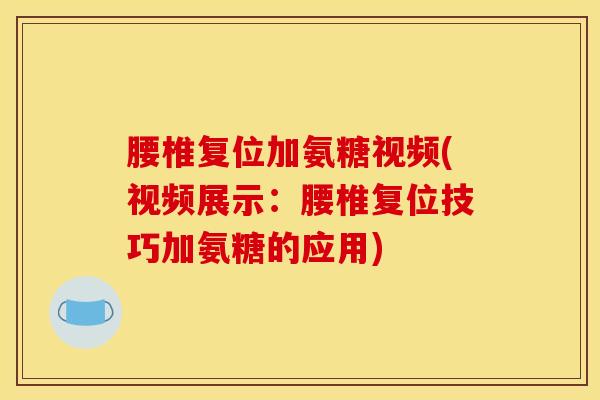 腰椎复位加氨糖视频(视频展示:腰椎复位技巧加氨糖的应用) 腰椎复位加氨糖视频(视频展示:腰椎复位技巧加氨糖的应用)