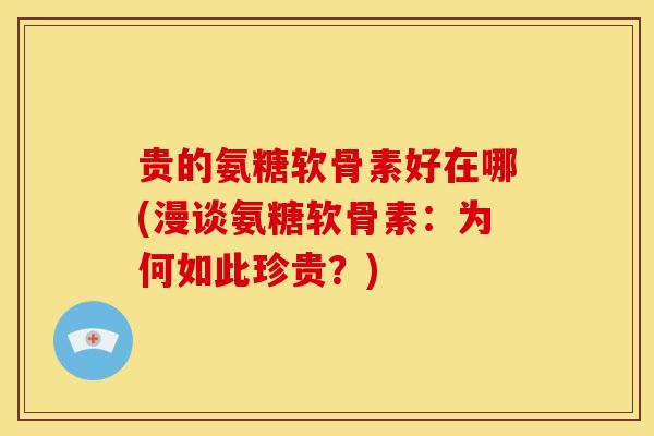 贵的氨糖软骨素好在哪(漫谈氨糖软骨素：为何如此珍贵？)