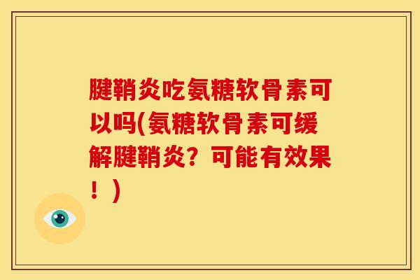 腱鞘炎吃氨糖软骨素可以吗(氨糖软骨素可缓解腱鞘炎？可能有效果！)