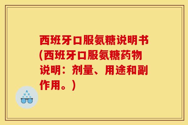 西班牙口服氨糖说明书(西班牙口服氨糖说明:剂量、用途和副作用。) 西班牙口服氨糖说明书(西班牙口服氨糖说明:剂量、用途和副作用。)