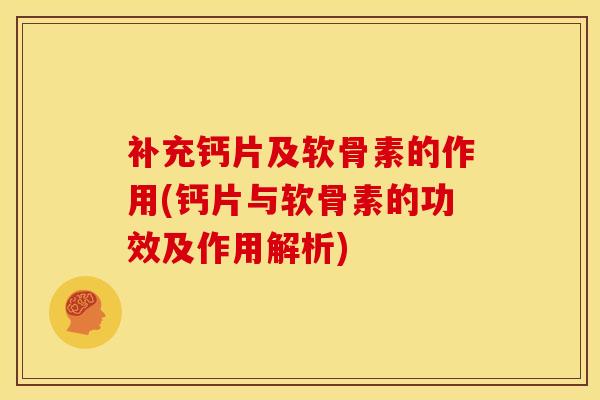 补充钙片及软骨素的作用(钙片与软骨素的功效及作用解析)