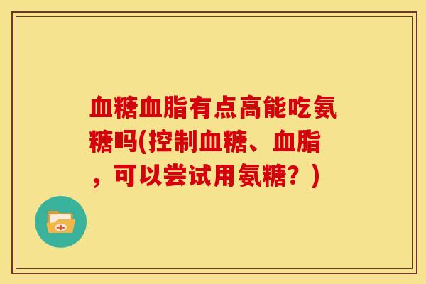 有点高能吃氨糖吗(控制、，可以尝试用氨糖？)