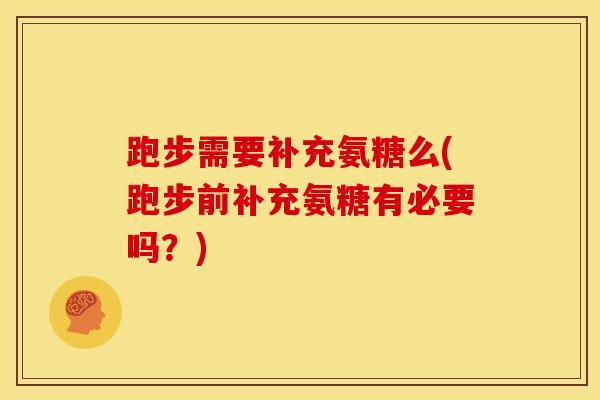 跑步需要补充氨糖么(跑步前补充氨糖有必要吗？)