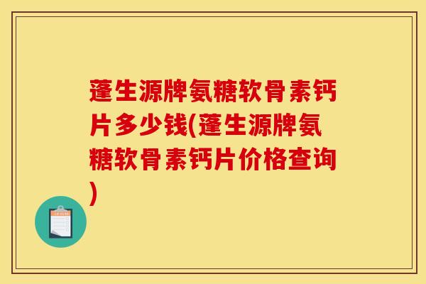 蓬生源牌氨糖软骨素钙片多少钱(蓬生源牌氨糖软骨素钙片价格查询) 蓬生源牌氨糖软骨素钙片多少钱(蓬生源牌氨糖软骨素钙片价格查询)