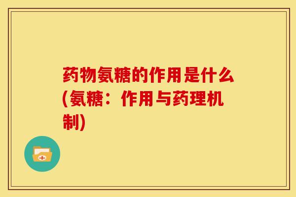 氨糖的作用是什么(氨糖：作用与药理机制)