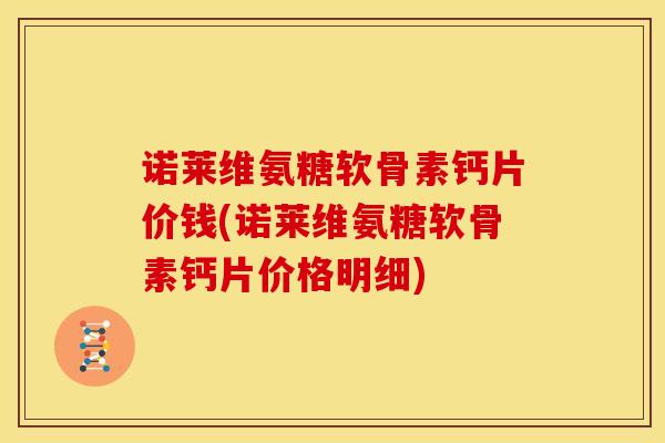 诺莱维氨糖软骨素钙片价钱(诺莱维氨糖软骨素钙片价格明细)