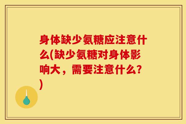 身体缺少氨糖应注意什么(缺少氨糖对身体影响大,需要注意什么?) 身体缺少氨糖应注意什么(缺少氨糖对身体影响大,需要注意什么?)