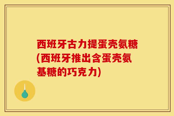 西班牙古力提蛋壳氨糖(西班牙推出含蛋壳氨基糖的巧克力) 西班牙古力提蛋壳氨糖(西班牙推出含蛋壳氨基糖的巧克力)