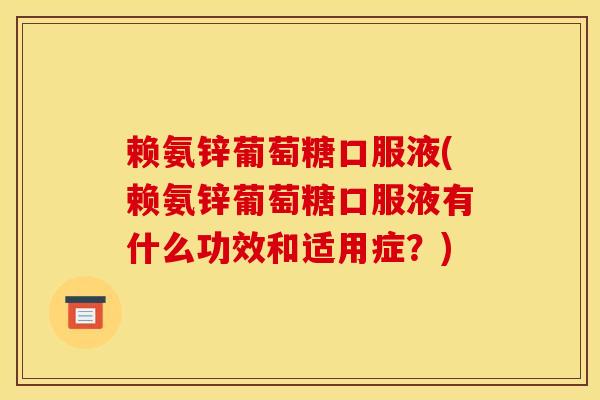 赖氨锌葡萄糖口服液(赖氨锌葡萄糖口服液有什么功效和适用症?) 赖氨锌葡萄糖口服液(赖氨锌葡萄糖口服液有什么功效和适用症?)