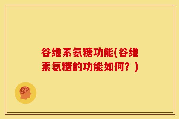 谷维素氨糖功能(谷维素氨糖的功能如何?) 谷维素氨糖功能(谷维素氨糖的功能如何?)