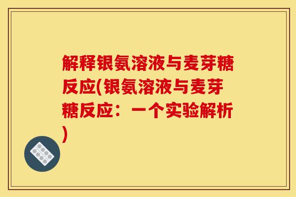 解释银氨溶液与麦芽糖反应(银氨溶液与麦芽糖反应：一个实验解析)