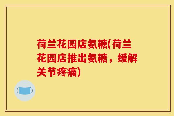 荷兰花园店氨糖(荷兰花园店推出氨糖,缓解关节) 荷兰花园店氨糖(荷兰花园店推出氨糖,缓解关节)