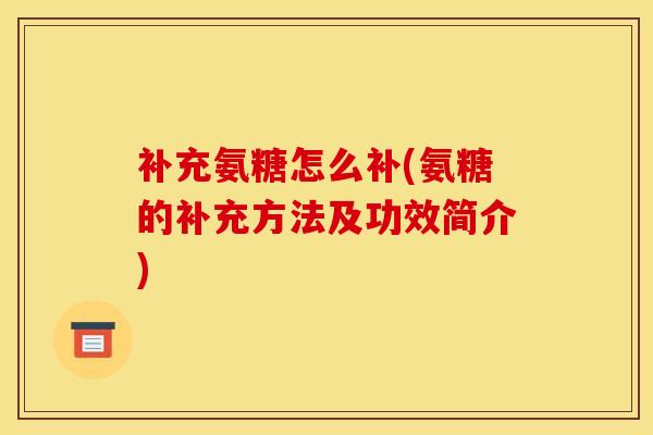 补充氨糖怎么补(氨糖的补充方法及功效简介) 补充氨糖怎么补(氨糖的补充方法及功效简介)