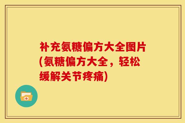 补充氨糖偏方大全图片(氨糖偏方大全,轻松缓解关节) 补充氨糖偏方大全图片(氨糖偏方大全,轻松缓解关节)