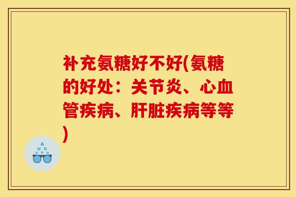 补充氨糖好不好(氨糖的好处：、心、等等)