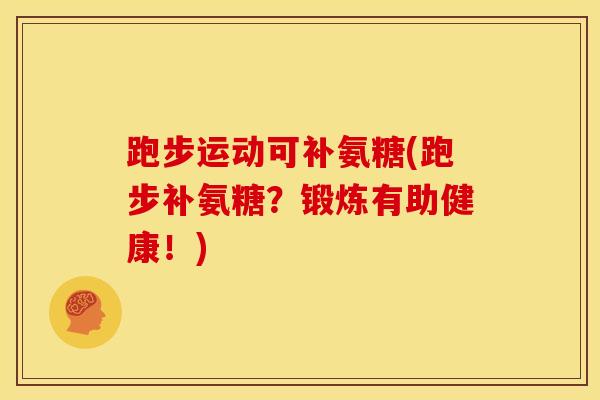 跑步运动可补氨糖(跑步补氨糖？锻炼有助健康！)