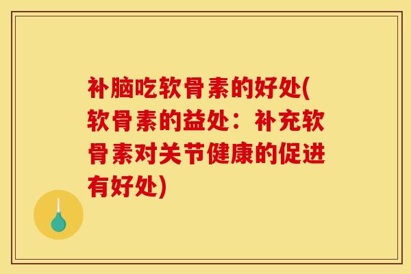 补脑吃软骨素的好处(软骨素的益处:补充软骨素对关节健康的促进有好处) 补脑吃软骨素的好处(软骨素的益处:补充软骨素对关节健康的促进有好处)
