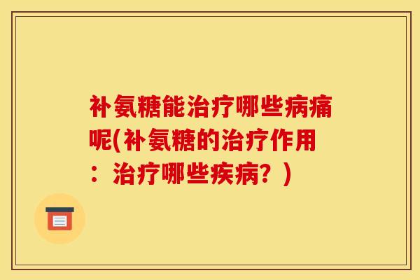 补氨糖能哪些痛呢(补氨糖的作用:哪些?) 补氨糖能哪些痛呢(补氨糖的作用:哪些?)