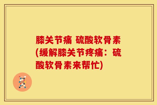 膝关节痛 硫酸软骨素(缓解膝关节：硫酸软骨素来帮忙)