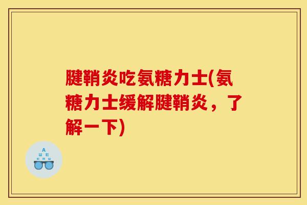 腱鞘炎吃氨糖力士(氨糖力士缓解腱鞘炎，了解一下)