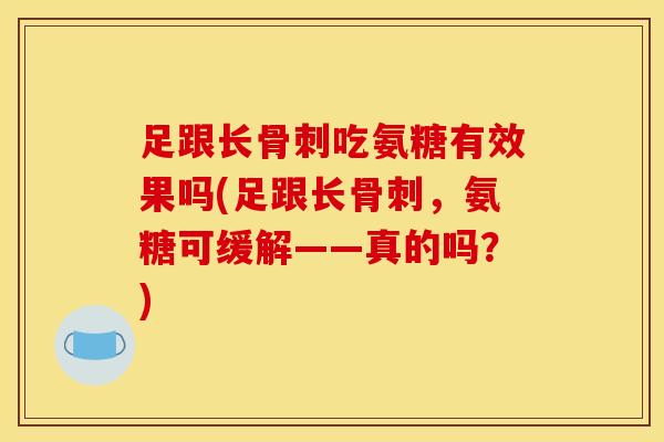足跟长吃氨糖有效果吗(足跟长，氨糖可缓解——真的吗？)